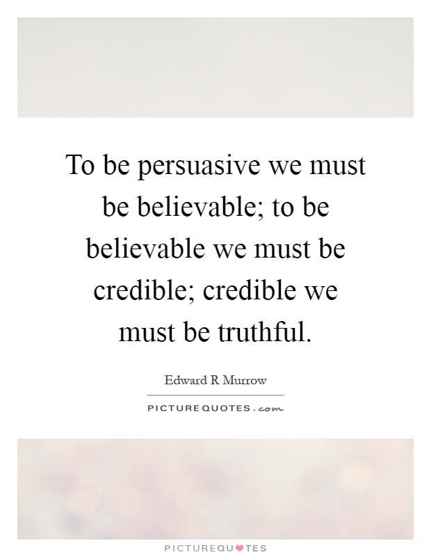 To be persuasive we must be believable; to be believable we must be credible; credible we must be truthful Picture Quote #1
