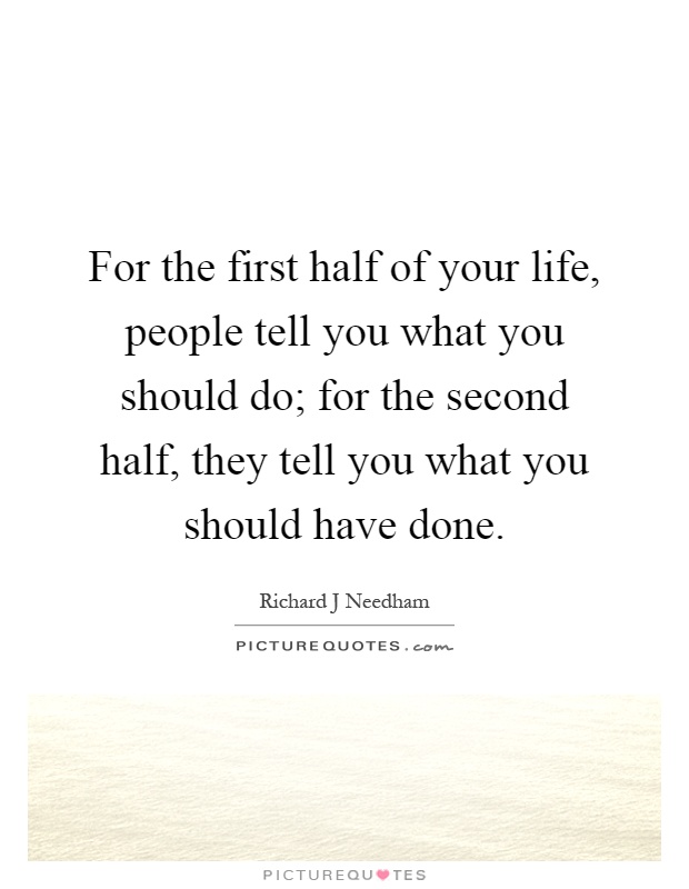 For the first half of your life, people tell you what you should do; for the second half, they tell you what you should have done Picture Quote #1