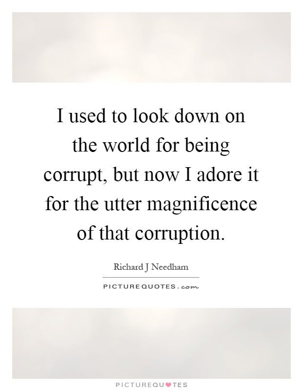 I used to look down on the world for being corrupt, but now I adore it for the utter magnificence of that corruption Picture Quote #1
