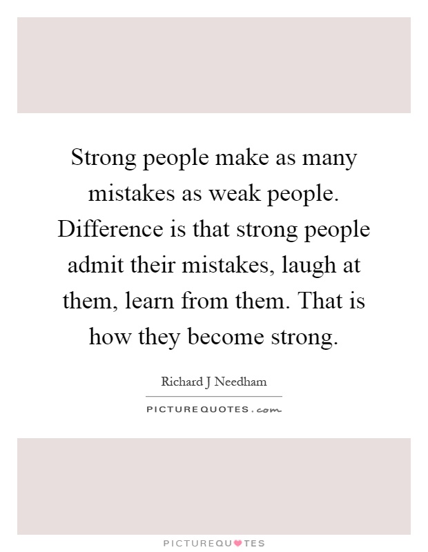 Strong people make as many mistakes as weak people. Difference is that strong people admit their mistakes, laugh at them, learn from them. That is how they become strong Picture Quote #1