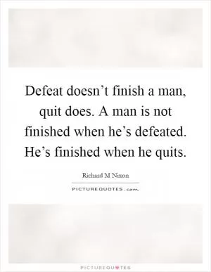 Defeat doesn’t finish a man, quit does. A man is not finished when he’s defeated. He’s finished when he quits Picture Quote #1