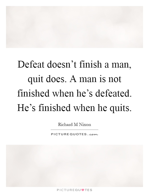 Defeat doesn't finish a man, quit does. A man is not finished when he's defeated. He's finished when he quits Picture Quote #1