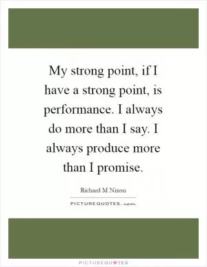My strong point, if I have a strong point, is performance. I always do more than I say. I always produce more than I promise Picture Quote #1