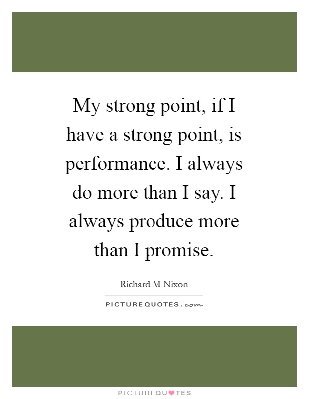 My strong point, if I have a strong point, is performance. I always do more than I say. I always produce more than I promise Picture Quote #1