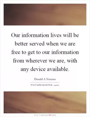 Our information lives will be better served when we are free to get to our information from wherever we are, with any device available Picture Quote #1