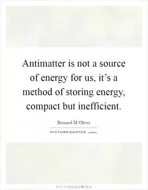 Antimatter is not a source of energy for us, it’s a method of storing energy, compact but inefficient Picture Quote #1