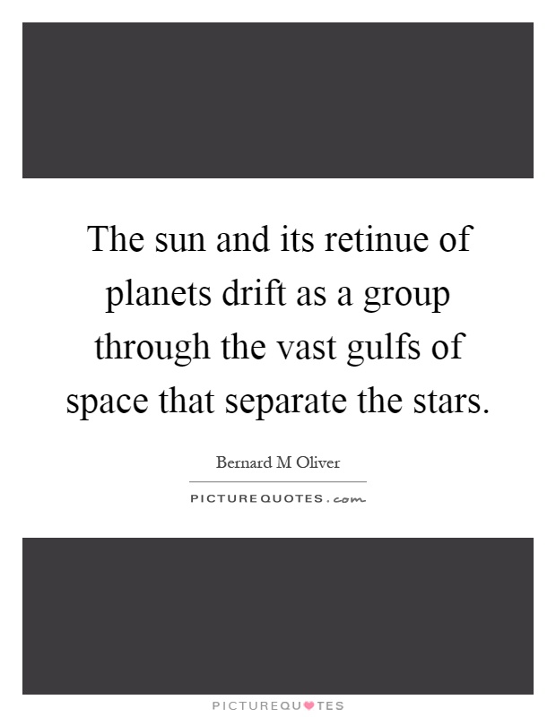 The sun and its retinue of planets drift as a group through the vast gulfs of space that separate the stars Picture Quote #1