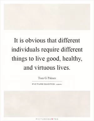 It is obvious that different individuals require different things to live good, healthy, and virtuous lives Picture Quote #1
