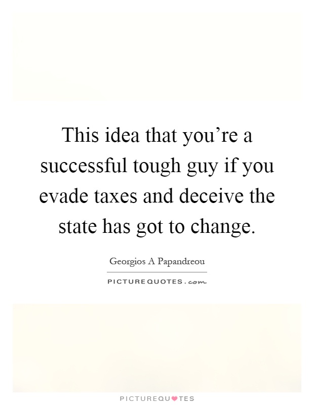 This idea that you're a successful tough guy if you evade taxes and deceive the state has got to change Picture Quote #1