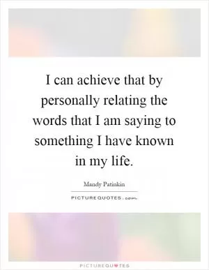 I can achieve that by personally relating the words that I am saying to something I have known in my life Picture Quote #1