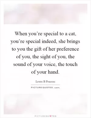 When you’re special to a cat, you’re special indeed, she brings to you the gift of her preference of you, the sight of you, the sound of your voice, the touch of your hand Picture Quote #1