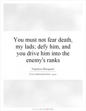 You must not fear death, my lads; defy him, and you drive him into the enemy's ranks Picture Quote #1
