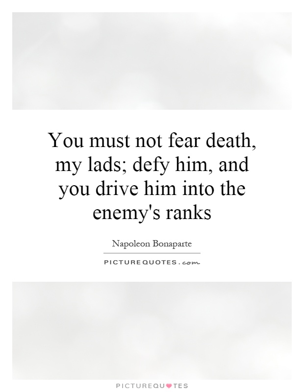 You must not fear death, my lads; defy him, and you drive him into the enemy's ranks Picture Quote #1