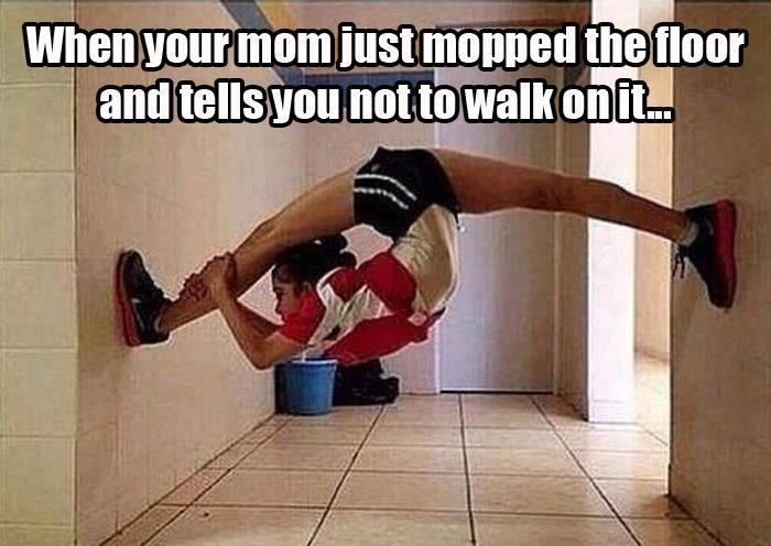 When your mom just mopped the floor and tells you not to walk on it Picture Quote #1