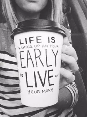 Life is waking up an hour early to live an hour more Picture Quote #1