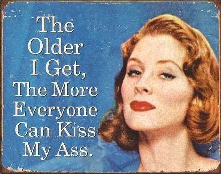 The older I get the more everyone can kiss my ass Picture Quote #1
