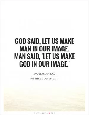 God said, let us make man in our image. Man said, 'Let us make God in our image.' Picture Quote #1