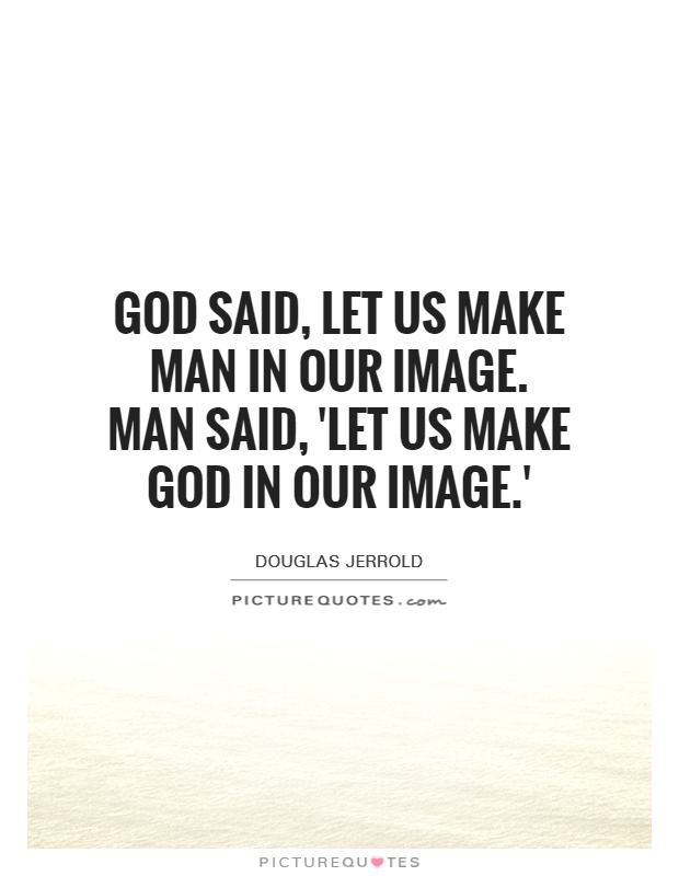 God said, let us make man in our image. Man said, 'Let us make God in our image.' Picture Quote #1