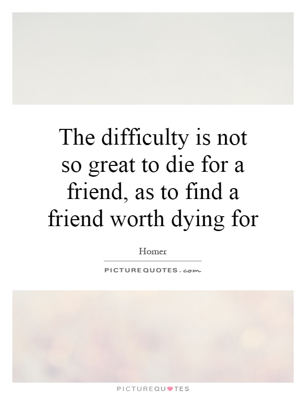 The difficulty is not so great to die for a friend, as to find a friend worth dying for Picture Quote #1