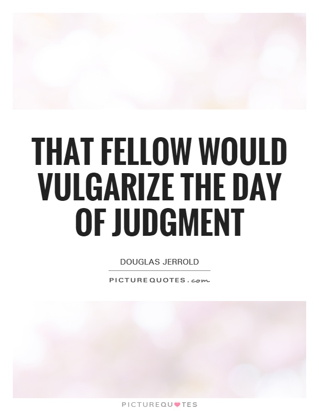 That fellow would vulgarize the day of judgment Picture Quote #1
