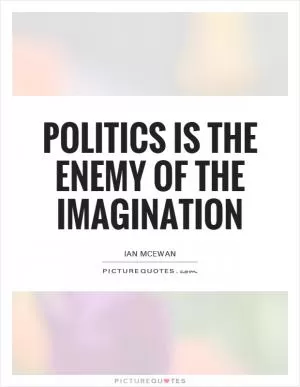 Politics is the enemy of the imagination Picture Quote #1
