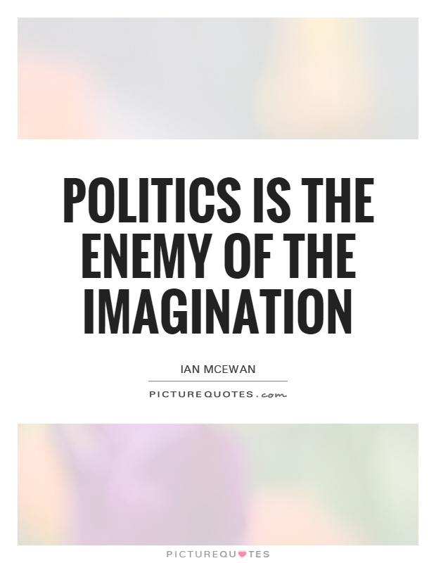 Politics is the enemy of the imagination Picture Quote #1