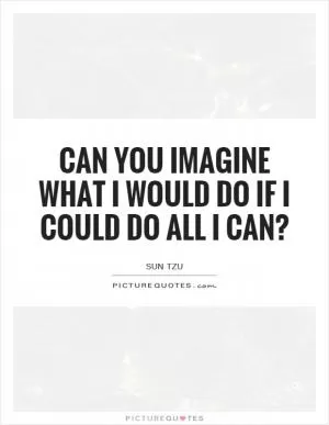 Can you imagine what I would do if I could do all I can? Picture Quote #1