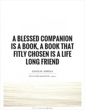 A blessed companion is a book, a book that fitly chosen is a life long friend Picture Quote #1