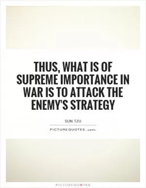 Thus, what is of supreme importance in war is to attack the enemy's strategy Picture Quote #1