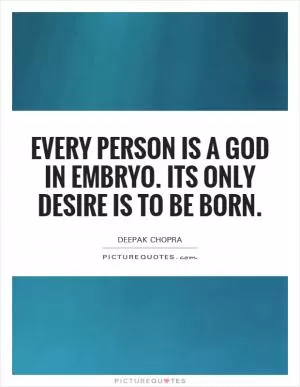 Every person is a God in embryo. Its only desire is to be born Picture Quote #1