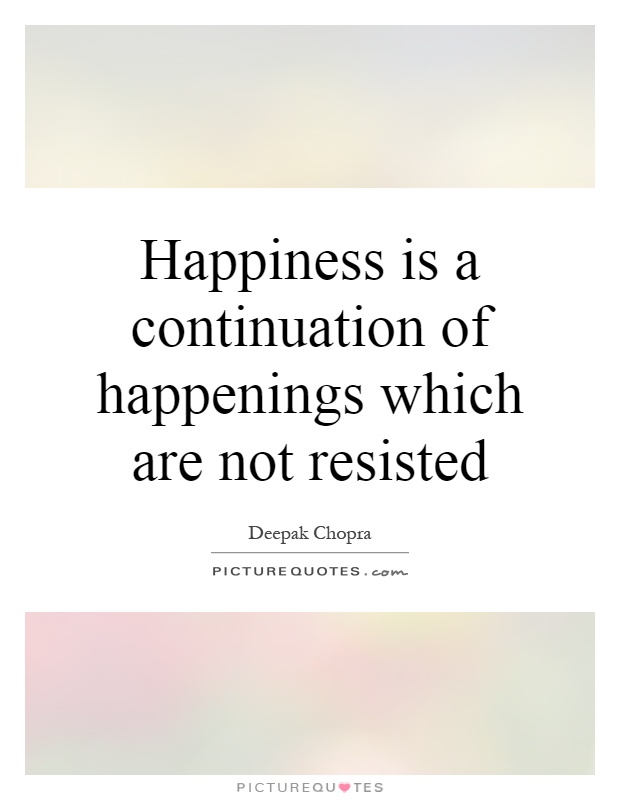 Happiness is a continuation of happenings which are not resisted Picture Quote #1