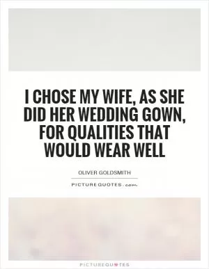 I chose my wife, as she did her wedding gown, for qualities that would wear well Picture Quote #1
