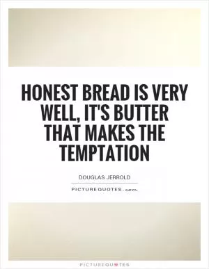 Honest bread is very well, it's butter that makes the temptation Picture Quote #1