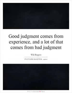 Good judgment comes from experience, and a lot of that comes from bad judgment Picture Quote #1