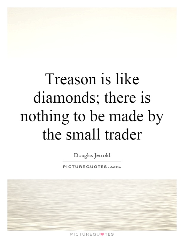 Treason is like diamonds; there is nothing to be made by the small trader Picture Quote #1