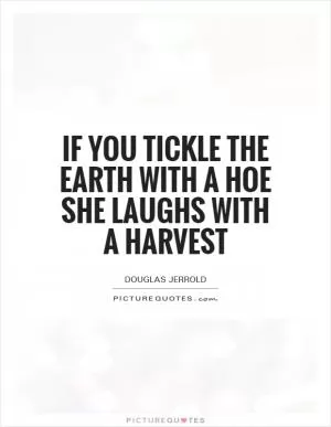 If you tickle the Earth with a hoe she laughs with a harvest Picture Quote #1