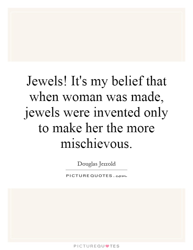 Jewels! It's my belief that when woman was made, jewels were invented only to make her the more mischievous Picture Quote #1