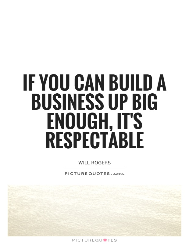 If you can build a business up big enough, it's respectable Picture Quote #1