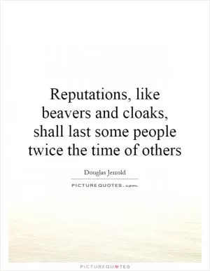 Reputations, like beavers and cloaks, shall last some people twice the time of others Picture Quote #1