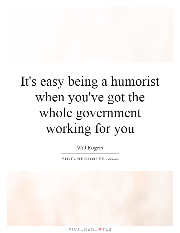 It's easy being a humorist when you've got the whole government working for you Picture Quote #1