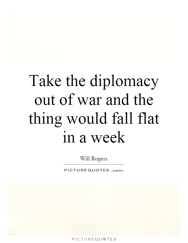 Take the diplomacy out of war and the thing would fall flat in a week Picture Quote #1