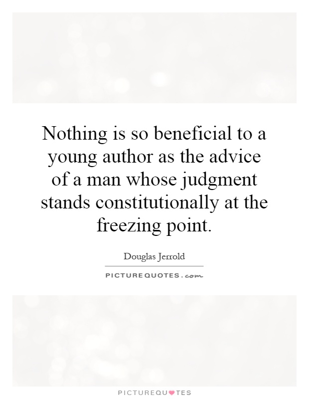 Nothing is so beneficial to a young author as the advice of a man whose judgment stands constitutionally at the freezing point Picture Quote #1