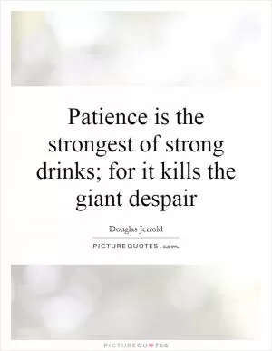 Patience is the strongest of strong drinks; for it kills the giant despair Picture Quote #1