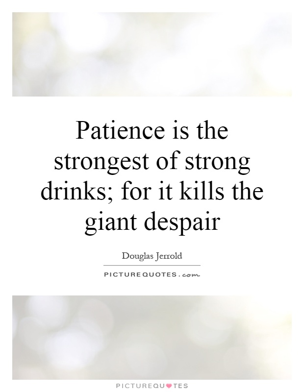 Patience is the strongest of strong drinks; for it kills the giant despair Picture Quote #1