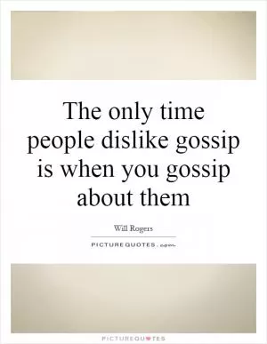 The only time people dislike gossip is when you gossip about them Picture Quote #1