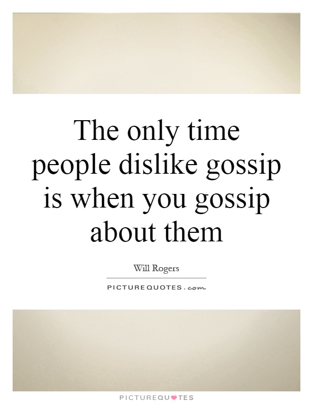 The only time people dislike gossip is when you gossip about them Picture Quote #1