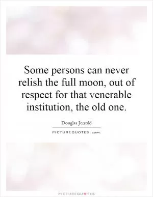 Some persons can never relish the full moon, out of respect for that venerable institution, the old one Picture Quote #1