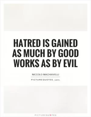 Hatred is gained as much by good works as by evil Picture Quote #1