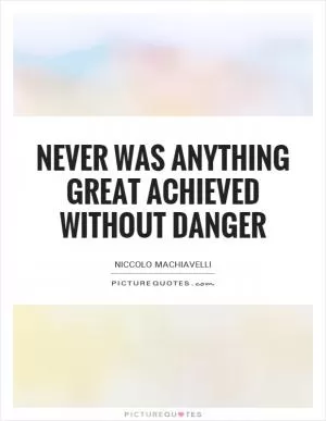 Never was anything great achieved without danger Picture Quote #1
