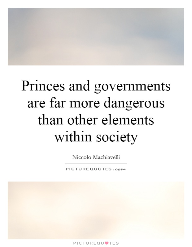Princes and governments are far more dangerous than other elements within society Picture Quote #1